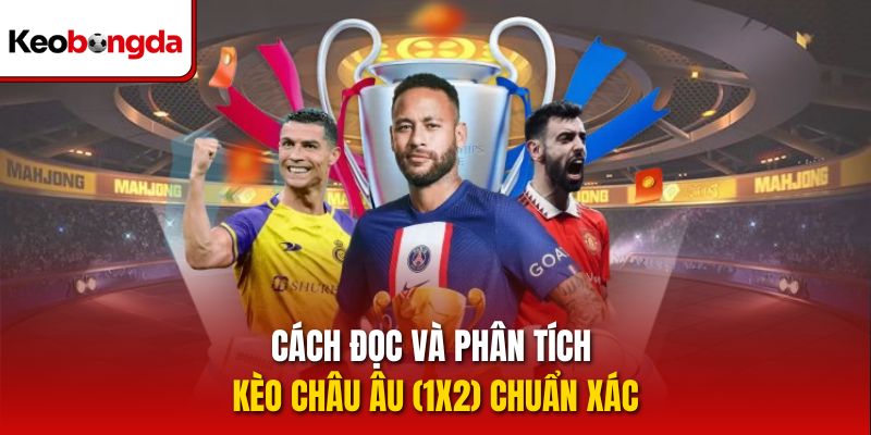 Cách đọc và phân tích kèo Châu Âu (1X2) chuẩn xác