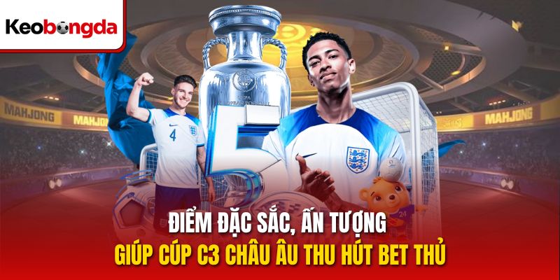 Điểm đặc sắc, ấn tượng giúp cúp C3 châu Âu thu hút bet thủ