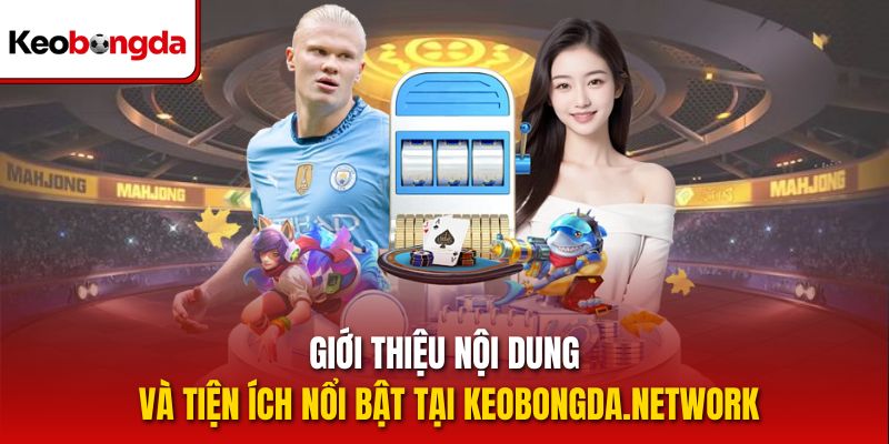 Giới thiệu nội dung và tiện ích nổi bật tại keobongda.network