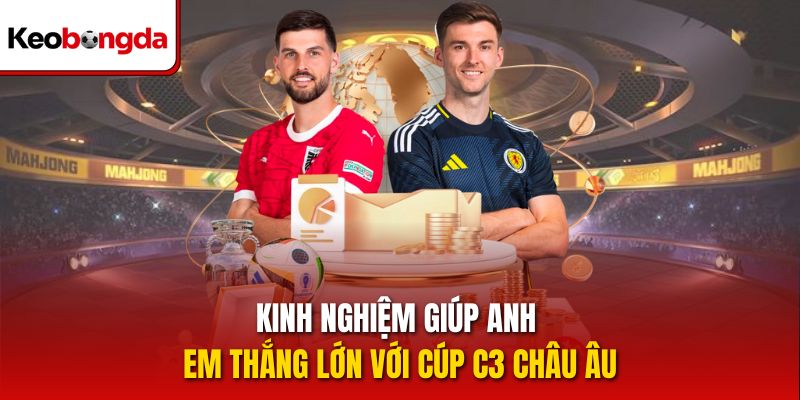 Kinh nghiệm giúp anh em thắng lớn với cúp C3 châu Âu