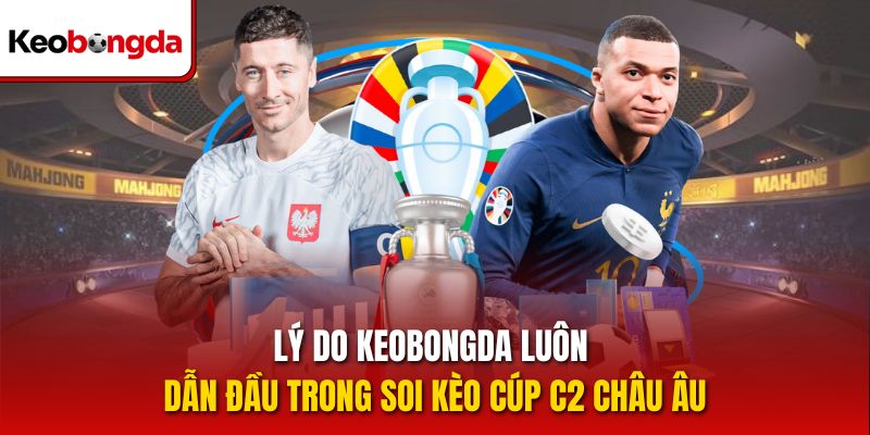 Lý do Keobongda luôn dẫn đầu trong soi kèo Cúp C2 Châu Âu