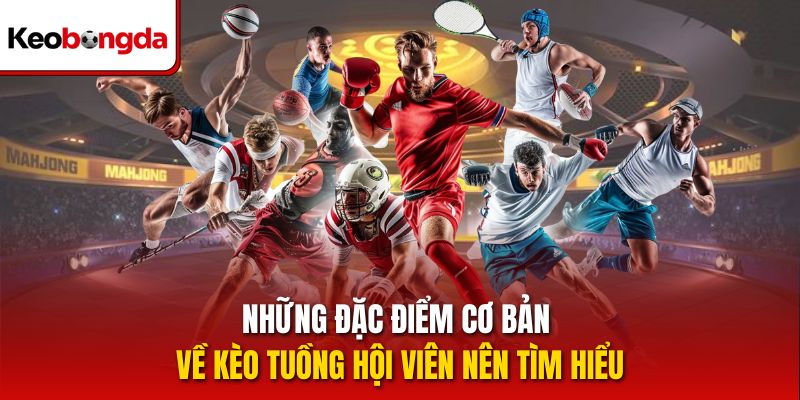 Những đặc điểm cơ bản về kèo tuồng hội viên nên tìm hiểu
