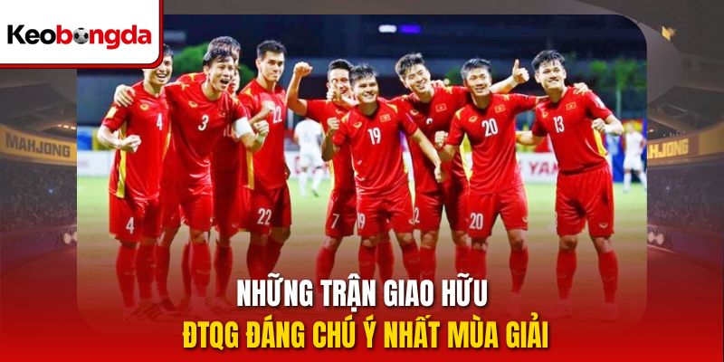 Những trận giao hữu ĐTQG đáng chú ý nhất mùa giải