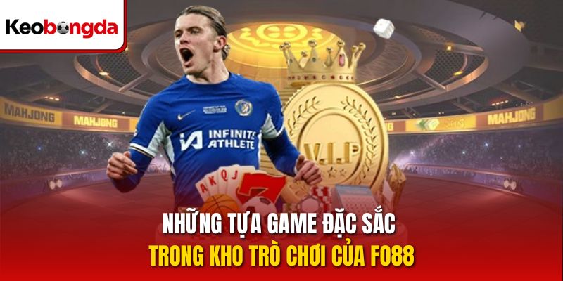 Những tựa game đặc sắc trong kho trò chơi của Fo88