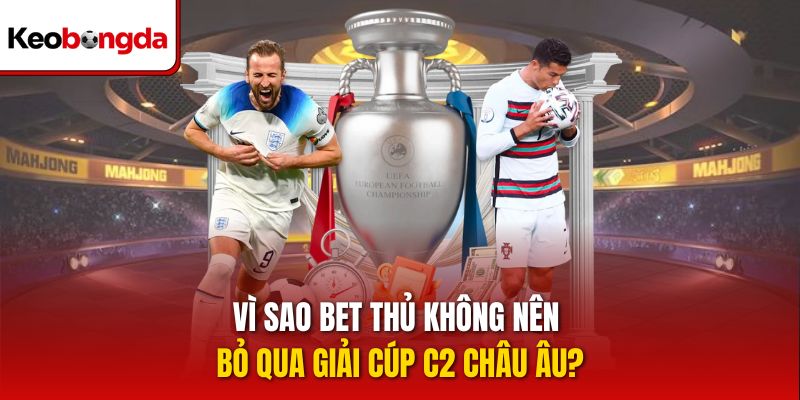 Vì sao bet thủ không nên bỏ qua giải Cúp C2 Châu Âu?