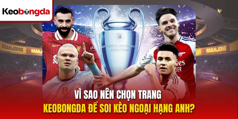 Vì sao nên chọn trang Keobongda để soi kèo Ngoại Hạng Anh?