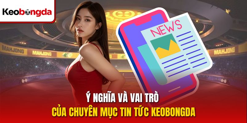 Ý nghĩa và vai trò của chuyên mục tin tức Keobongda