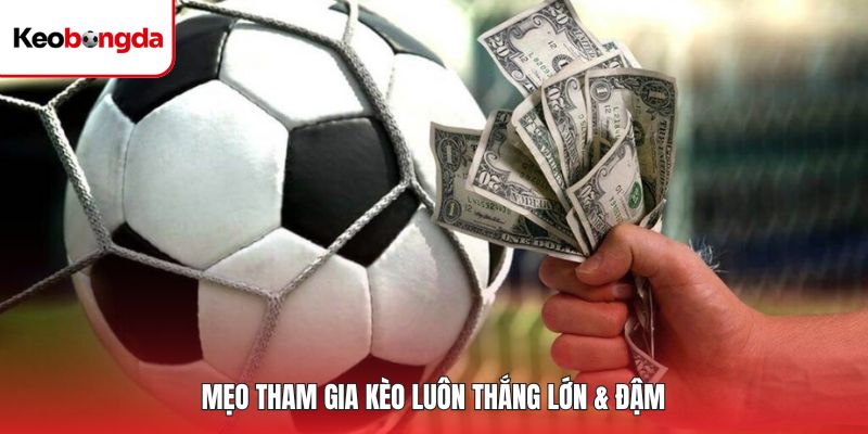 Mẹo tham gia kèo luôn thắng lớn & đậm