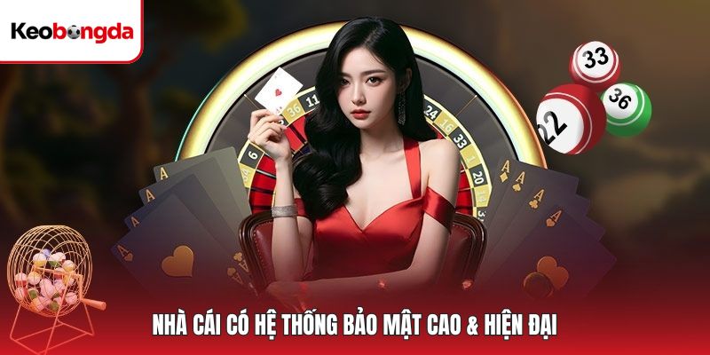 Nhà cái có hệ thống bảo mật cao & hiện đại