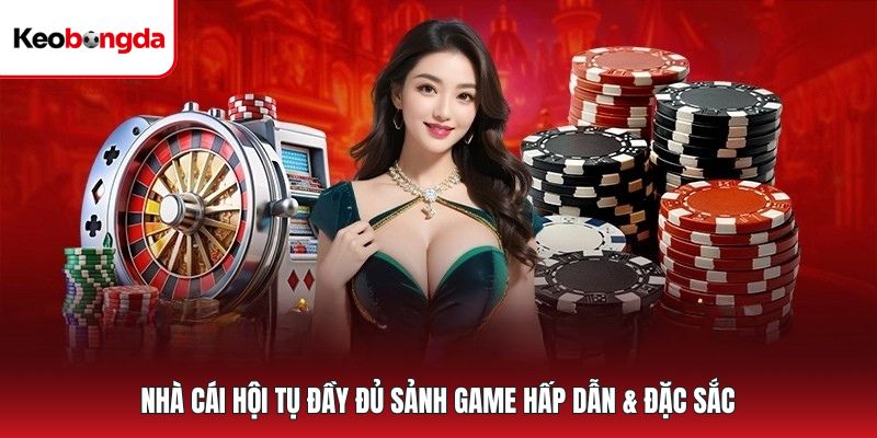 Nhà cái hội tụ đầy đủ sảnh game hấp dẫn & đặc sắc