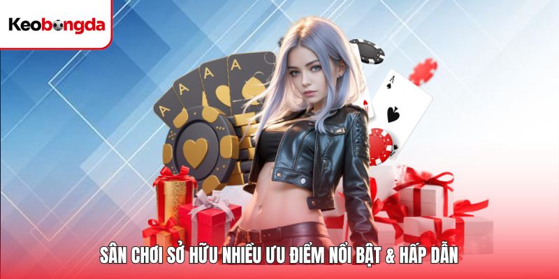 Sân chơi sở hữu nhiều ưu điểm nổi bật & hấp dẫn